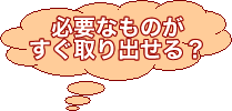 必要なものがすぐ取り出せる？